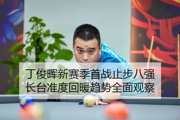 丁俊晖新赛季首战止步八强 长台准度回暖趋势全面观察