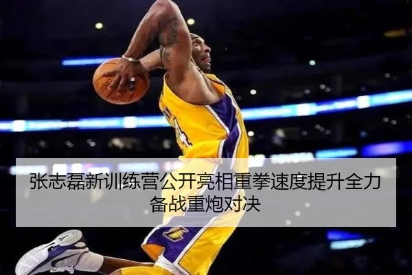 张志磊新训练营公开亮相重拳速度提升全力备战重炮对决