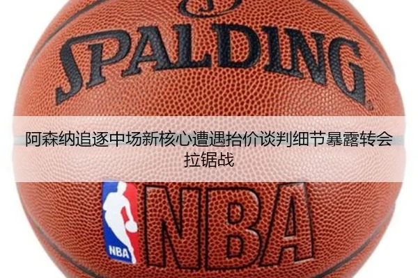 阿森纳追逐中场新核心遭遇抬价谈判细节暴露转会拉锯战
