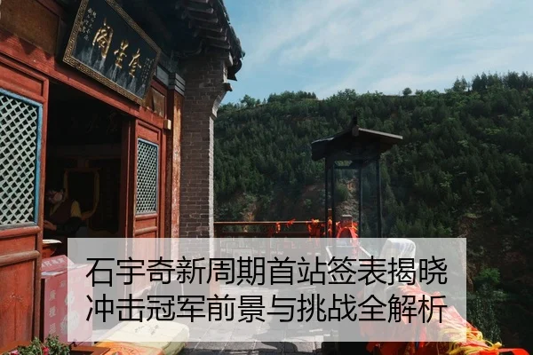 石宇奇新周期首站签表揭晓 冲击冠军前景与挑战全解析