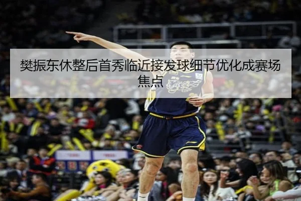 樊振东休整后首秀临近接发球细节优化成赛场焦点