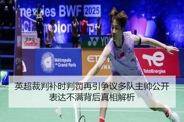 英超裁判补时判罚再引争议多队主帅公开表达不满背后真相解析